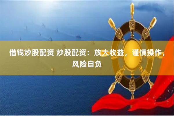 借钱炒股配资 炒股配资:放大收益,谨慎操作,风险自负 借钱炒股配资 炒股配资:放大收益,谨慎操作,风险自负