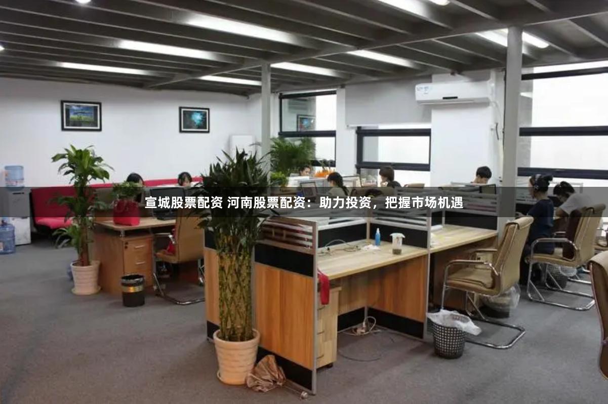 宣城股票配资 河南股票配资：助力投资，把握市场机遇
