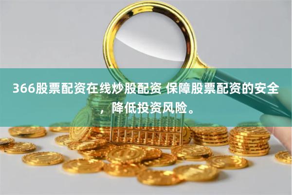366股票配资在线炒股配资 保障股票配资的安全，降低投资风险